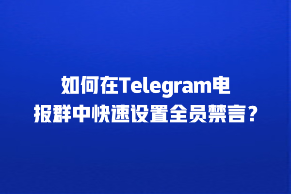 如何在Telegram电报群中快速设置全员禁言？ 一