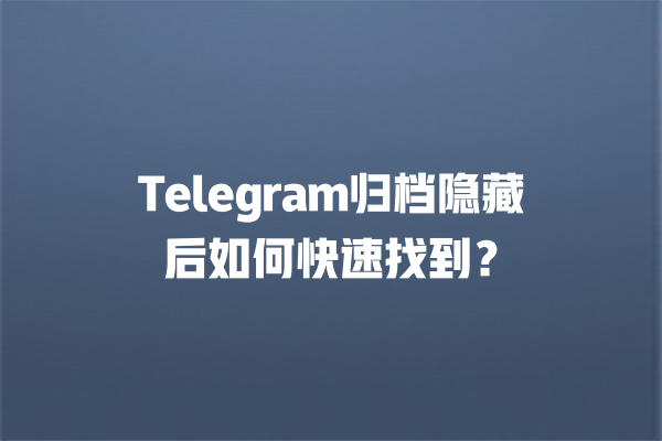 Telegram归档隐藏后如何快速找到？ 一