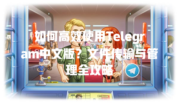 如何高效使用Telegram中文版？文件传输与管理全攻略 一